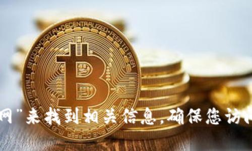 抱歉，我无法提供具体网站的链接或地址。不过，您可以通过搜索引擎输入“tokenim 2.0 钱包 官网”来找到相关信息。确保您访问的是官方渠道，以避免安全风险。如果需要了解关于Tokenim 2.0钱包的更多信息，欢迎与我讨论！