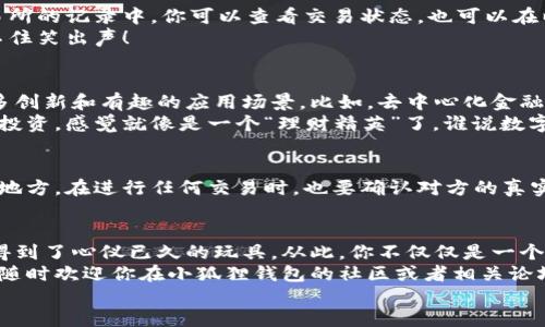 bianwei如何将以太坊安全转移到小狐狸钱包？轻松设置你的区块链之门/bianwei  
以太坊, 小狐狸钱包, 加密货币, 转账/guanjianci  

引言：进入加密货币的奇妙世界  
有没有想过把你的财产存放在一个“安全的口袋”里？就像我们在雨天带着雨伞，确保不被淋湿。对于加密货币爱好者而言，小狐狸钱包（MetaMask）就是这样一个保护你资产的“雨伞”。在这篇文章中，我们将详细介绍如何将以太坊（ETH）提到小狐狸钱包，确保你的数字资产安全到位。  

第一步：准备你的财富大礼包  
在将以太坊转移到小狐狸钱包之前，你需要确保自己有以太坊的存储来源，比如交易所（如币安、火币等），这就像准备好一台提款机，随时可以把钱拿出来。别担心，如果你还没有以太坊，那么就得先去买些！  
当然，买之前要考虑到小狐狸钱包的钥匙（私钥和助记词）如何保管，确保没有人能“偷走”你的米粒。（毕竟，谁还没点小烦恼呢？）  

第二步：下载并设置小狐狸钱包  
想象一下，小狐狸钱包就像是一个精灵，把以太坊安全地保存在云端。首先，你得在浏览器（Chrome、Firefox等）上安装小狐狸钱包的扩展程序。你可以在官方网页上找到下载链接，简单明了。  
安装完成后，打开小狐狸钱包的界面就像打开了一个金库。你会看到创建新钱包或导入现有钱包的选项。如果你是新手，就选择“创建新钱包”。在这一步，平台会要求你设置一个强密码，并提供助记词。记住，助记词是你钱包的“护身符”，千万不能丢失哦！  

第三步：从交易所转移以太坊  
现在，我们终于可以将以太坊从交易所转到小狐狸钱包了！打开你的交易所账户，找到提币或提现的页面。接下来，你需要小狐狸钱包的地址，这就如同你在某个地方借书，你需要给出自己的借书证号。  
在小狐狸钱包中，点击“账户”页，你会看到一串以“0x”开头的地址。将其复制下来，回到交易所。在提币界面中，粘贴你的小狐狸钱包地址，填写要提取的金额，检查无误后，确认提现！  

第四步：等待和确认交易  
这时候，你的转账请求就发送出去了。等待时间可能有些长，但这就像在网络上排队新开网店，耐心点总会有惊喜！在交易所的记录中，你可以查看交易状态，也可以在以太坊区块浏览器（例如Etherscan）中查看你的交易是否顺利传递。  
一旦确认，就可以打开小狐狸钱包，查看你心心念念的以太坊是不是如期而至了。每次实现小目标，成就感满满，让人忍不住笑出声！  

第五步：使用小狐狸钱包的众多功能  
现在已有以太坊在你的掌控之中，下一步你可以探索小狐狸钱包的神奇功能！小狐狸不仅仅是一个存储工具，它还有许多创新和有趣的应用场景。比如，去中心化金融（DeFi）、非同质化代币（NFT）等，你可以在上面进行交易和投资。  
想象一下，在一个周末的下午，你坐在阳光下，查看自己在小狐狸钱包中的数字资产，心里想着如何用这些资产进行新的投资，感觉就像是一个“理财精英”了。谁说数字货币不可以带来乐趣呢？  

小贴士：安全第一，不要掉以轻心  
在享受这个过程中，别忘了安全是第一位的！千算万算，不如守住你的私钥和助记词，记住它们一定要存放在一个安全的地方。在进行任何交易时，也要确认对方的真实性，避免受到诈骗的伤害。从某种程度来说，加密世界就像一个新的游乐场，乐趣无穷，但也暗藏风险。  

总结：成功的喜悦和探索的乐趣  
当你将以太坊成功转移至小狐狸钱包时，那种成就感更加充实了你的加密之旅。就好比一个小朋友通过努力攒钱，终于得到了心仪已久的玩具。从此，你不仅仅是一个参与者，而是这个新世纪的“财富探险者”。  
愿你在这条探索之路上，收获的不仅是财富，还有无数的乐趣和新奇的体验。如果你还有任何疑问或需要更详细的说明，随时欢迎你在小狐狸钱包的社区或者相关论坛上询问，大家都是志同道合的朋友，乐于分享经验和建议。  
未来充满无限可能，祝你在加密世界一路顺风，钱包鼓鼓，生活美满！