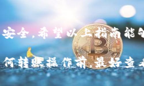 转账操作在不同钱包和区块链之间通常略有不同，但一般步骤是相似的。下面是关于如何将欧意（Ouyi）中的资产转移到 TP 钱包的基本步骤。

步骤 1: 准备工作
在进行转账之前，确保您已经在 TP 钱包中创建了一个账户，并且这个账户能够接受您要转账的货币（如欧意或其他代币）。您可以在 TP 钱包中找到您的钱包地址，这个地址是接收转账的关键。

步骤 2: 登录欧意账户
使用您的账户信息登录到欧意的交易平台。确保您启用了双重身份验证（如果有的话），以保证账户的安全。

步骤 3: 找到转账功能
在欧意平台的主界面上，通常会有一个“资产”或“钱包”选项。点击进入后，找到您想要转账的代币。在该代币的详细信息页面，您会看到“转账”或“提现”按钮。

步骤 4: 输入转账信息
点击“转账”后，您需要输入 TP 钱包的地址。确保复制并粘贴地址，以避免输入错误。其次，您还需要输入要转账的数量或金额。务必检查这些信息是否正确——一旦转账完成，资产将不可逆转。

步骤 5: 确认并提交转账
确认所有的信息无误之后，点击“提交”或“确认”按钮。在确认转账前，有时平台还会要求您输入交易密码或进行其他形式的确认。确保您已经完成这些步骤。

步骤 6: 等待确认
提交转账后，您可以在欧意的“交易记录”或者“转账历史”中查看该交易的状态。转账通常需要一定的时间来确认，这取决于区块链的负载情况。请耐心等待。

步骤 7: 检查 TP 钱包的资产
一旦交易被确认，您可以打开 TP 钱包，查看您的账户余额。确认您所转账的资产是否已经成功到账。如果有问题，您可以查看交易记录，确认转账状态。

注意事项
在转账过程中，务必保持警惕：确保使用官方渠道，谨防钓鱼网站或虚假平台。此外，确保您的钱包地址准确无误，因为在区块链中，地址的错误将可能导致资产永久丢失。

总结
转账虽然听起来简单，但每一步都至关重要。确保安全、准确地操作才能保障您的资产安全。希望以上指南能够帮助您顺利地完成转账！

请注意，不同平台的操作界面和步骤可能会有所不同，但大致思路是相似的。在进行任何转账操作前，最好查看具体平台的帮助文档或联系客服以获得支持。